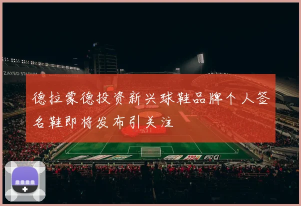 德拉蒙德投资新兴球鞋品牌个人签名鞋即将发布引关注