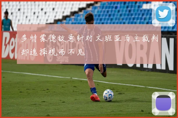 多特蒙德故意针对文班亚马主裁判却选择视而不见