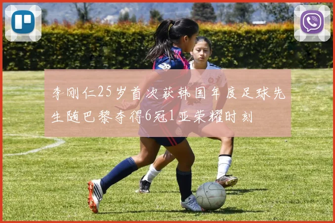 李刚仁25岁首次获韩国年度足球先生随巴黎夺得6冠1亚荣耀时刻
