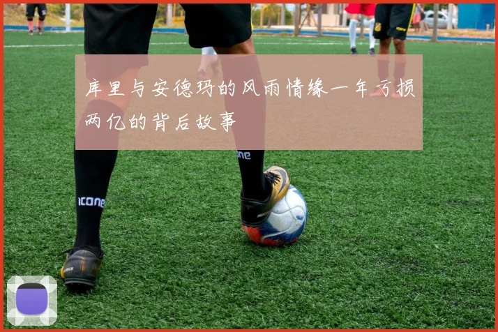 库里与安德玛的风雨情缘一年亏损两亿的背后故事