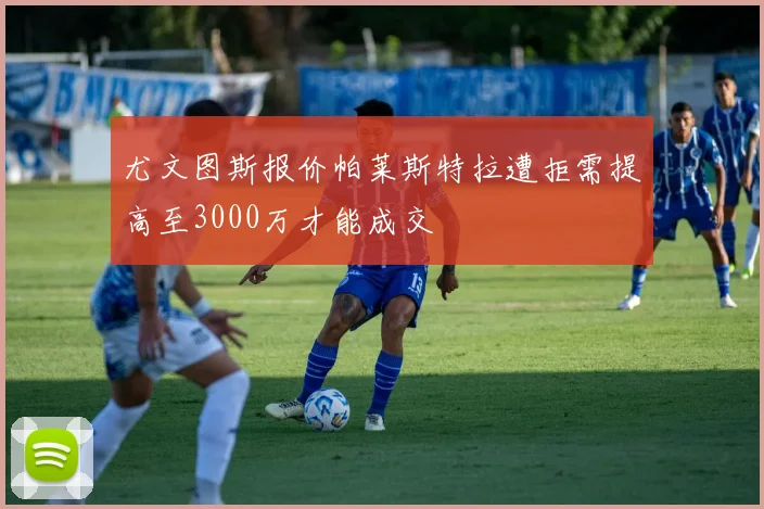 尤文图斯报价帕莱斯特拉遭拒需提高至3000万才能成交