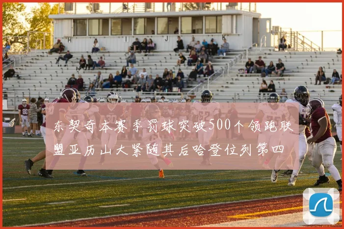 东契奇本赛季罚球突破500个领跑联盟亚历山大紧随其后哈登位列第四