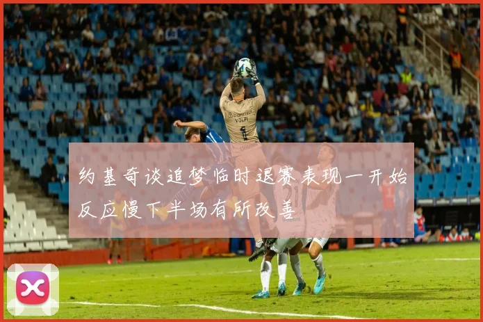 约基奇谈追梦临时退赛表现一开始反应慢下半场有所改善