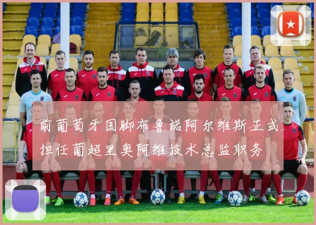 前葡萄牙国脚布鲁诺阿尔维斯正式担任葡超里奥阿维技术总监职务