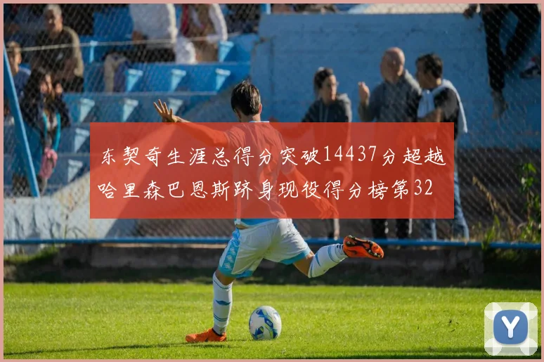 东契奇生涯总得分突破14437分超越哈里森巴恩斯跻身现役得分榜第32位