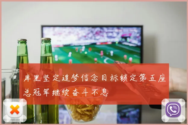 库里坚定追梦信念目标锁定第五座总冠军继续奋斗不息