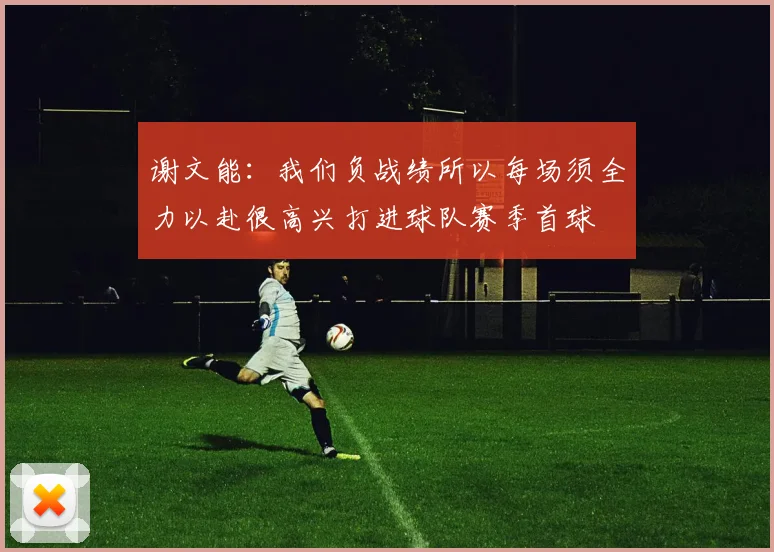 谢文能：我们负战绩所以每场须全力以赴很高兴打进球队赛季首球