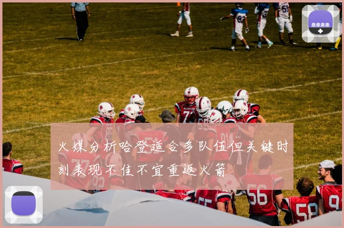 火媒分析哈登适合多队伍但关键时刻表现不佳不宜重返火箭