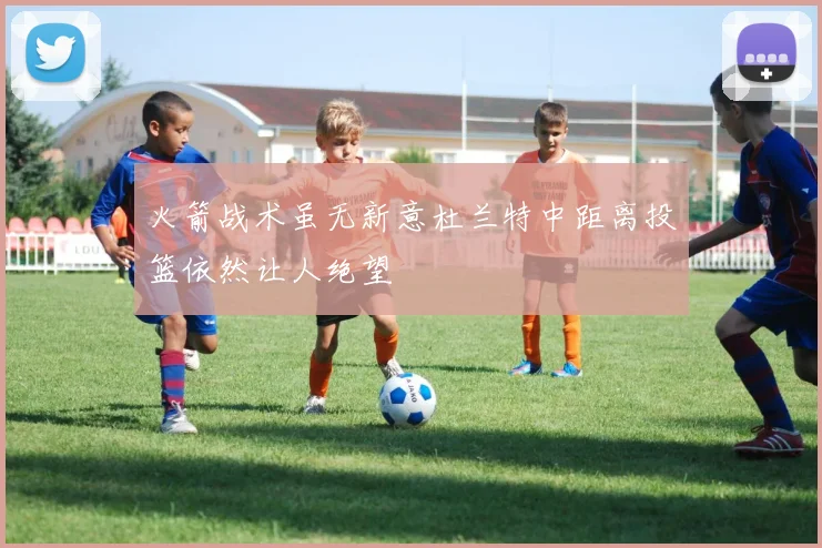 火箭战术虽无新意杜兰特中距离投篮依然让人绝望