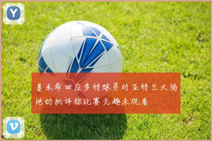 基米希回应多特球员对亚特兰大场地的批评称比赛无趣未观看