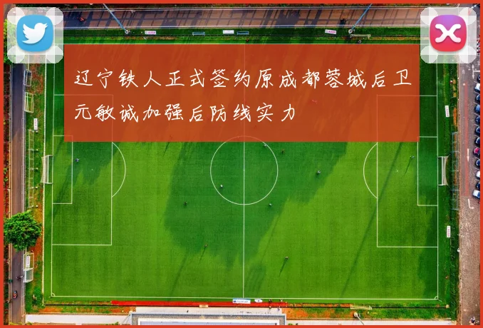 辽宁铁人正式签约原成都蓉城后卫元敏诚加强后防线实力