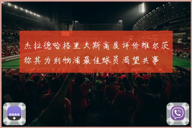 杰拉德哈格里夫斯高度评价维尔茨称其为利物浦最佳球员渴望共事