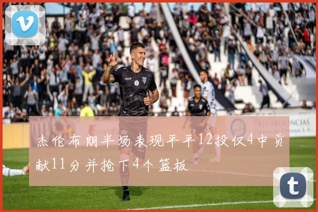 杰伦布朗半场表现平平12投仅4中贡献11分并抢下4个篮板